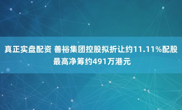 真正实盘配资 善裕集团控股拟折让约11.11%配股 最高净筹约491万港元