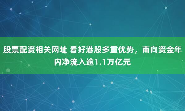 股票配资相关网址 看好港股多重优势，南向资金年内净流入逾1.1万亿元