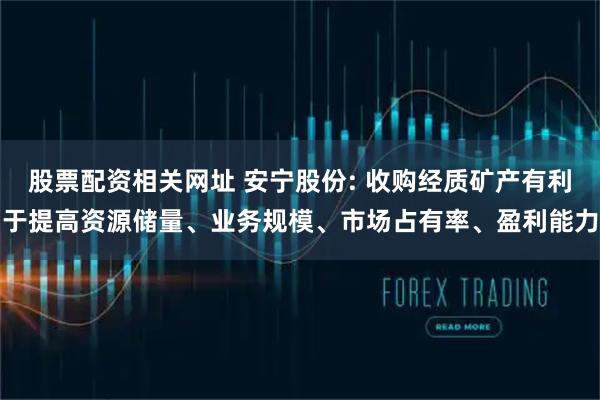 股票配资相关网址 安宁股份: 收购经质矿产有利于提高资源储量、业务规模、市场占有率、盈利能力
