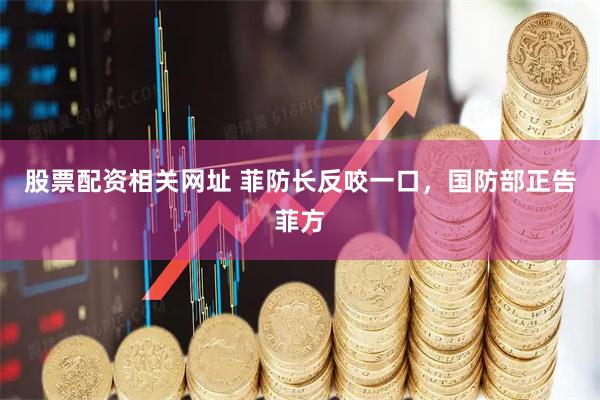 股票配资相关网址 菲防长反咬一口，国防部正告菲方