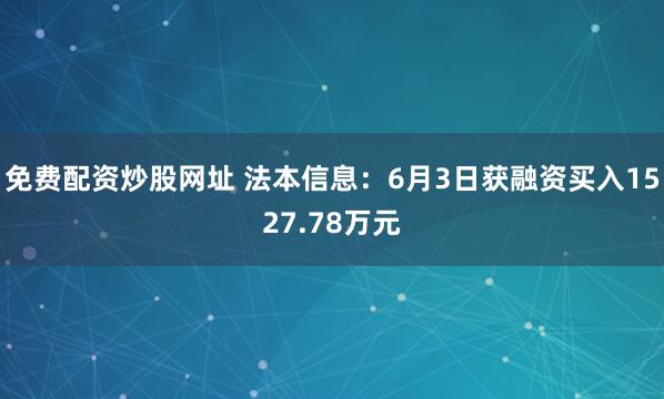 免费配资炒股网址 法本信息：6月3日获融资买入1527.78万元