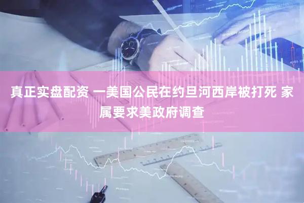 真正实盘配资 一美国公民在约旦河西岸被打死 家属要求美政府调查
