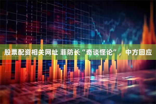 股票配资相关网址 菲防长“奇谈怪论”，中方回应