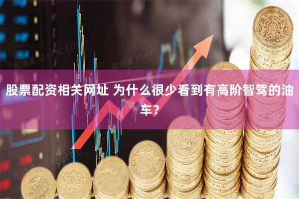 股票配资相关网址 为什么很少看到有高阶智驾的油车？