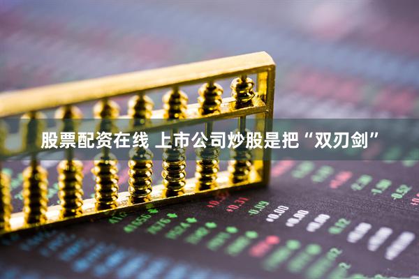 股票配资在线 上市公司炒股是把“双刃剑”