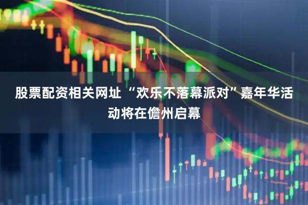 股票配资相关网址 “欢乐不落幕派对”嘉年华活动将在儋州启幕